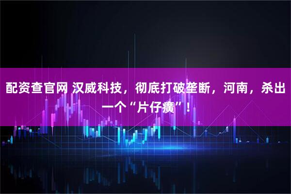 配资查官网 汉威科技，彻底打破垄断，河南，杀出一个“片仔癀”！