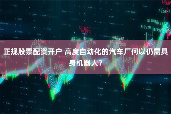 正规股票配资开户 高度自动化的汽车厂何以仍需具身机器人？