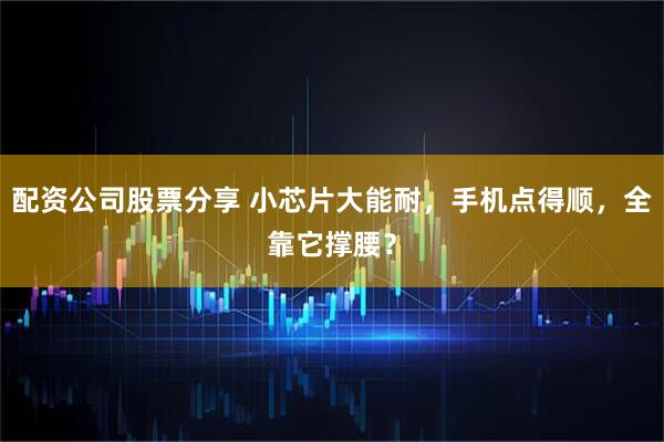 配资公司股票分享 小芯片大能耐，手机点得顺，全靠它撑腰？