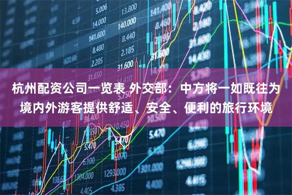 杭州配资公司一览表 外交部：中方将一如既往为境内外游客提供舒适、安全、便利的旅行环境
