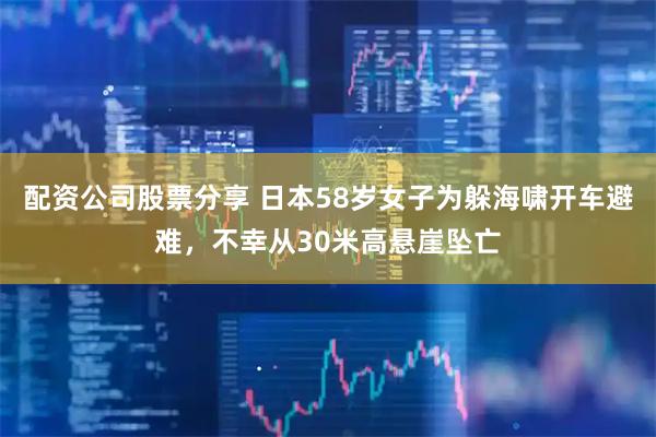 配资公司股票分享 日本58岁女子为躲海啸开车避难，不幸从30米高悬崖坠亡