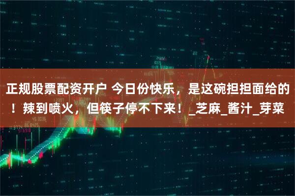 正规股票配资开户 今日份快乐，是这碗担担面给的！辣到喷火，但筷子停不下来！_芝麻_酱汁_芽菜