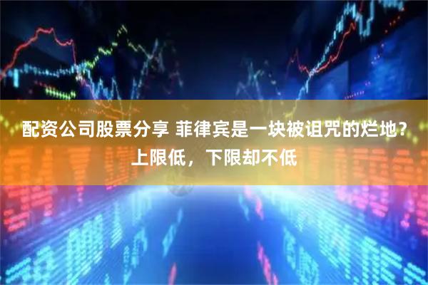 配资公司股票分享 菲律宾是一块被诅咒的烂地？上限低，下限却不低