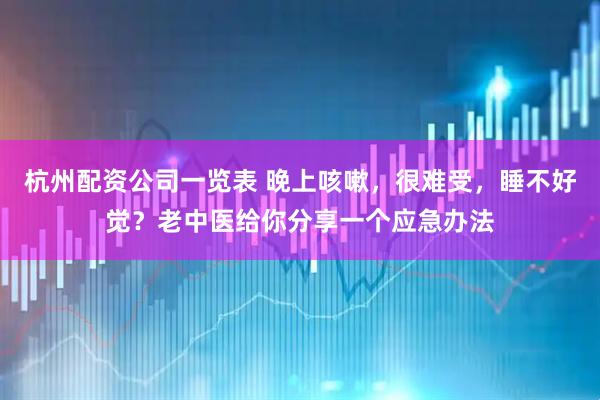 杭州配资公司一览表 晚上咳嗽，很难受，睡不好觉？老中医给你分享一个应急办法