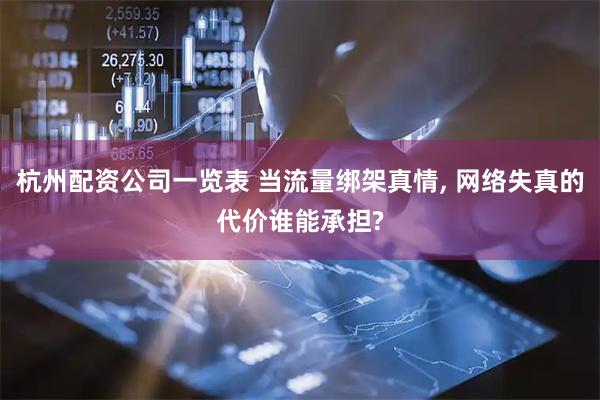 杭州配资公司一览表 当流量绑架真情, 网络失真的代价谁能承担?
