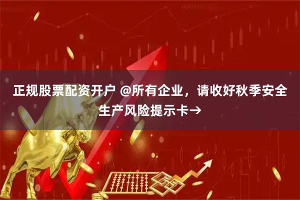 正规股票配资开户 @所有企业，请收好秋季安全生产风险提示卡→
