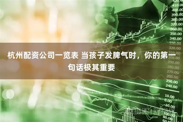 杭州配资公司一览表 当孩子发脾气时，你的第一句话极其重要