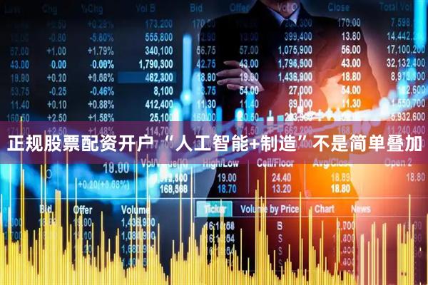 正规股票配资开户 “人工智能+制造”不是简单叠加