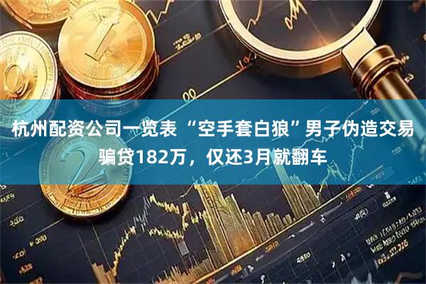 杭州配资公司一览表 “空手套白狼”男子伪造交易骗贷182万，仅还3月就翻车