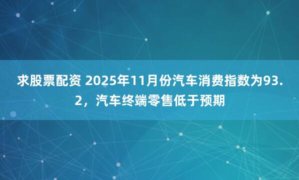求股票配资 2025年11月份汽车消费指数为93.2，汽车终端零售低于预期