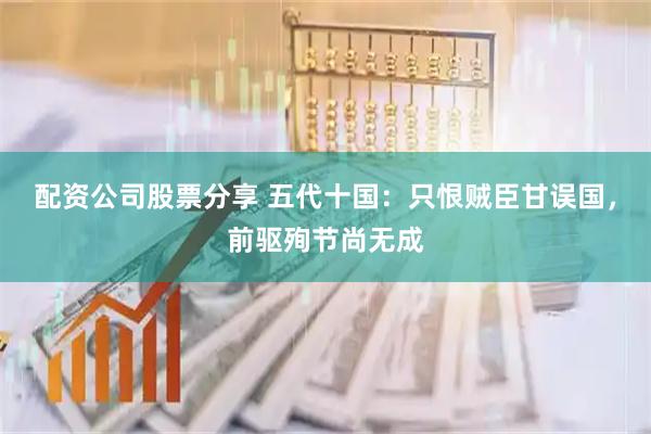 配资公司股票分享 五代十国：只恨贼臣甘误国，前驱殉节尚无成