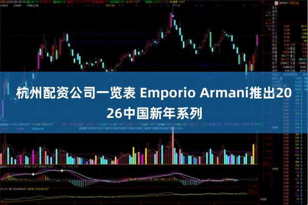 杭州配资公司一览表 Emporio Armani推出2026中国新年系列
