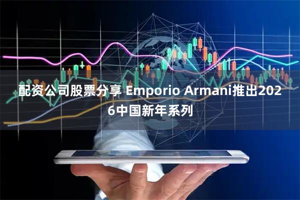 配资公司股票分享 Emporio Armani推出2026中国新年系列