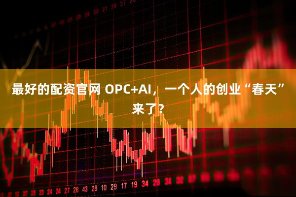 最好的配资官网 OPC+AI，一个人的创业“春天”来了？