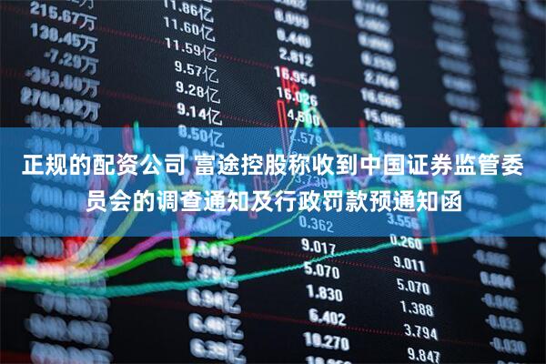 正规的配资公司 富途控股称收到中国证券监管委员会的调查通知及行政罚款预通知函