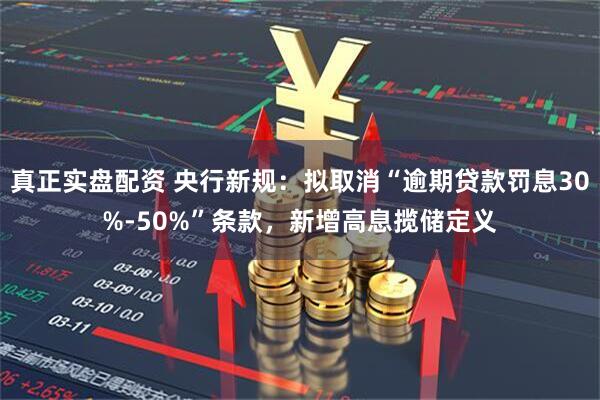 真正实盘配资 央行新规：拟取消“逾期贷款罚息30%-50%”条款，新增高息揽储定义