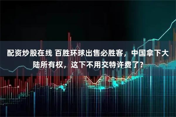 配资炒股在线 百胜环球出售必胜客，中国拿下大陆所有权，这下不用交特许费了？